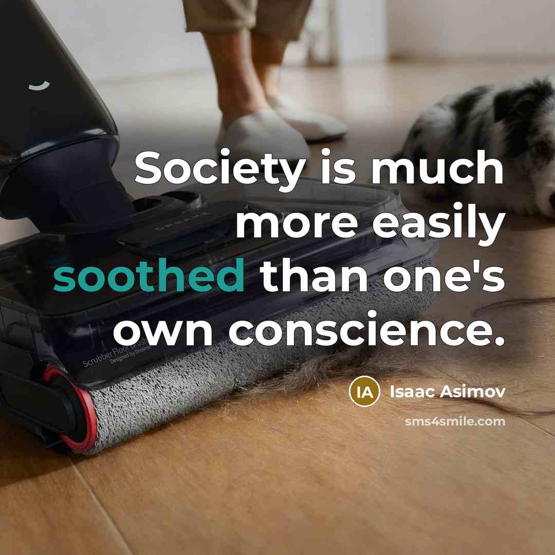 “Society is much more easily soothed than one's own conscience.” quote by Isaac Asimov