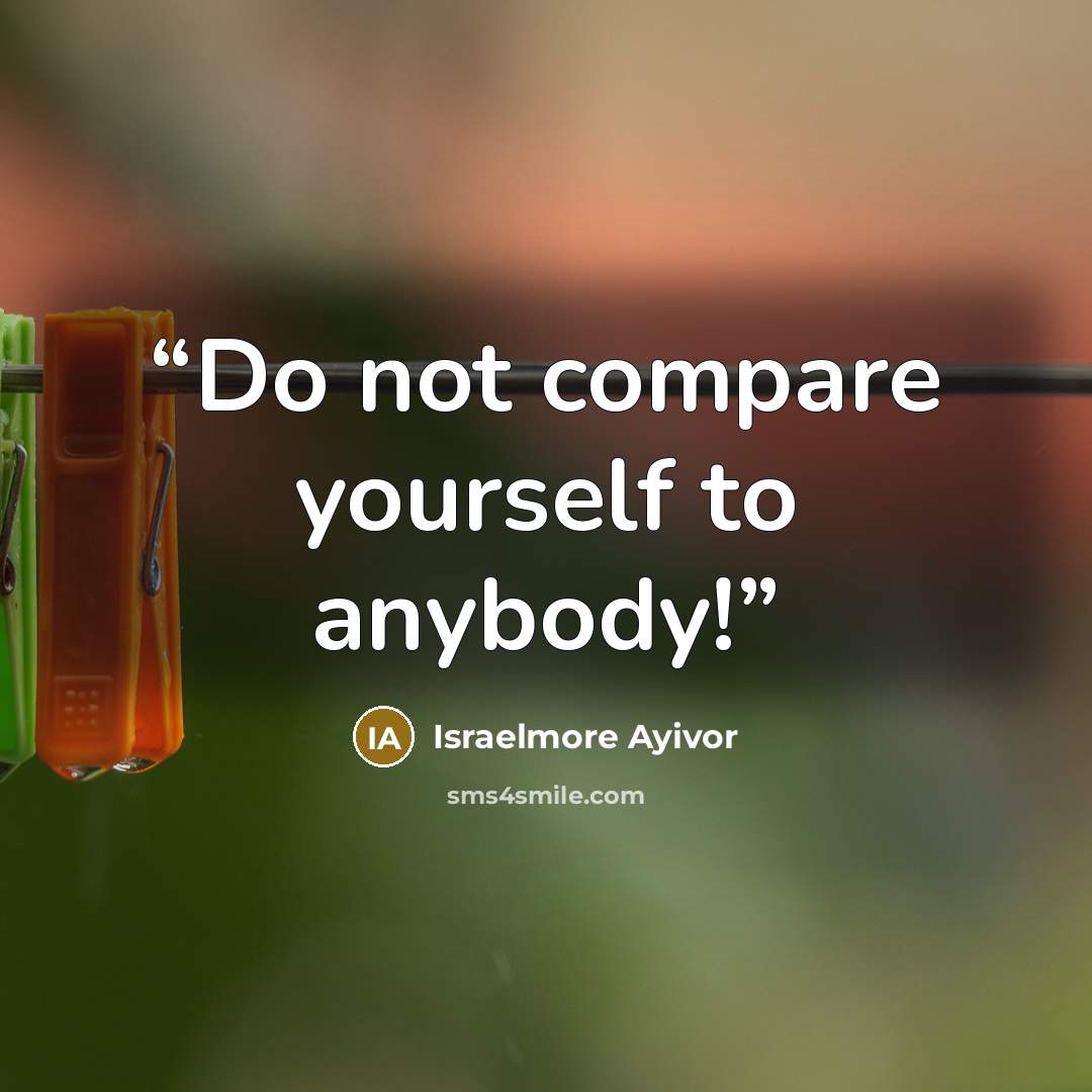 “Do not compare yourself to anybody!” quote by Israelmore Ayivor