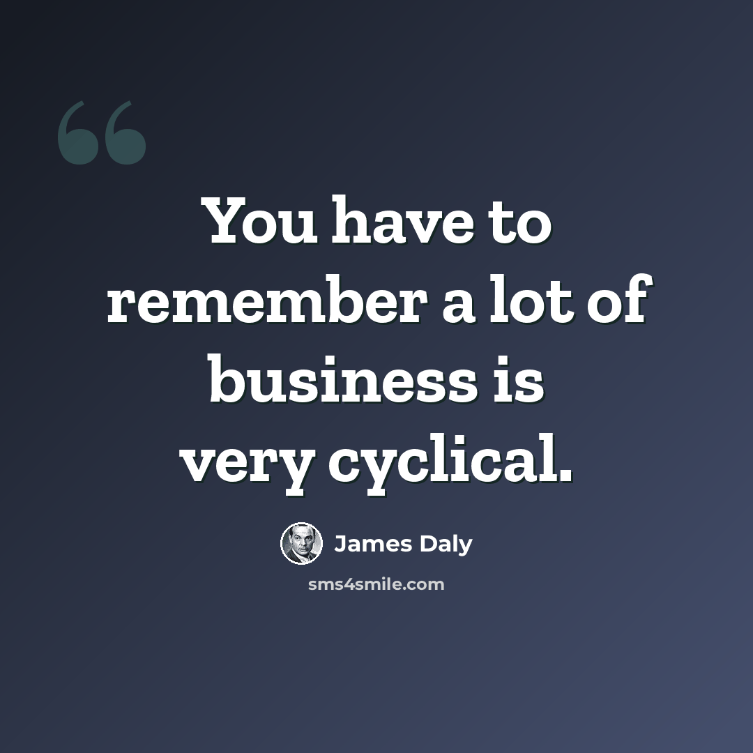 “You have to remember a lot of business is very cyclical.” quote by James Daly