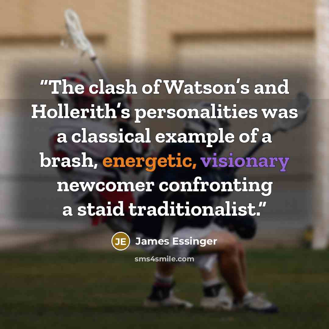 “The clash of Watson’s and Hollerith’s personalities was a classical example of a brash, energetic, visionary newcomer confronting a staid traditionalist.” quote by James Essinger
