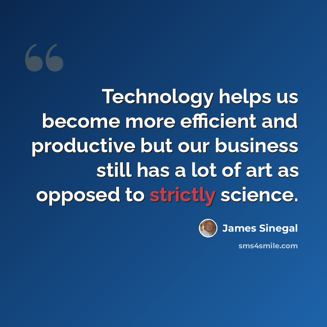 “Technology helps us become more efficient and productive but our business still has a lot of art as opposed to strictly science.” quote by James Sinegal