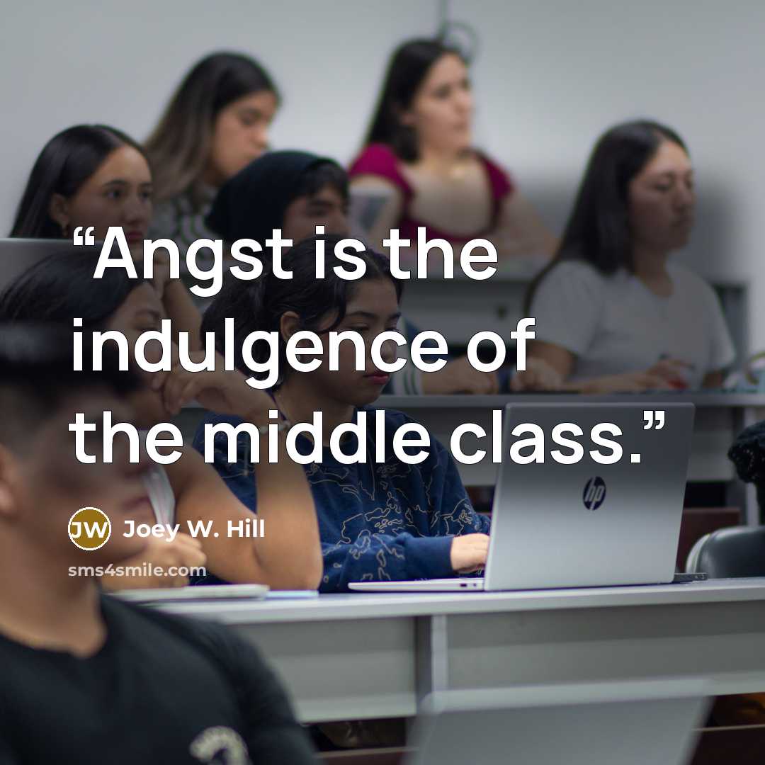 “Angst is the indulgence of the middle class.” quote by Joey W. Hill
