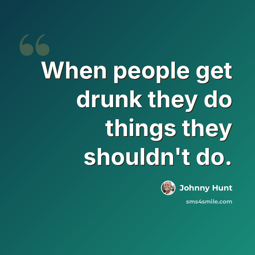 “When people get drunk they do things they shouldn't do.” quote by Johnny Hunt