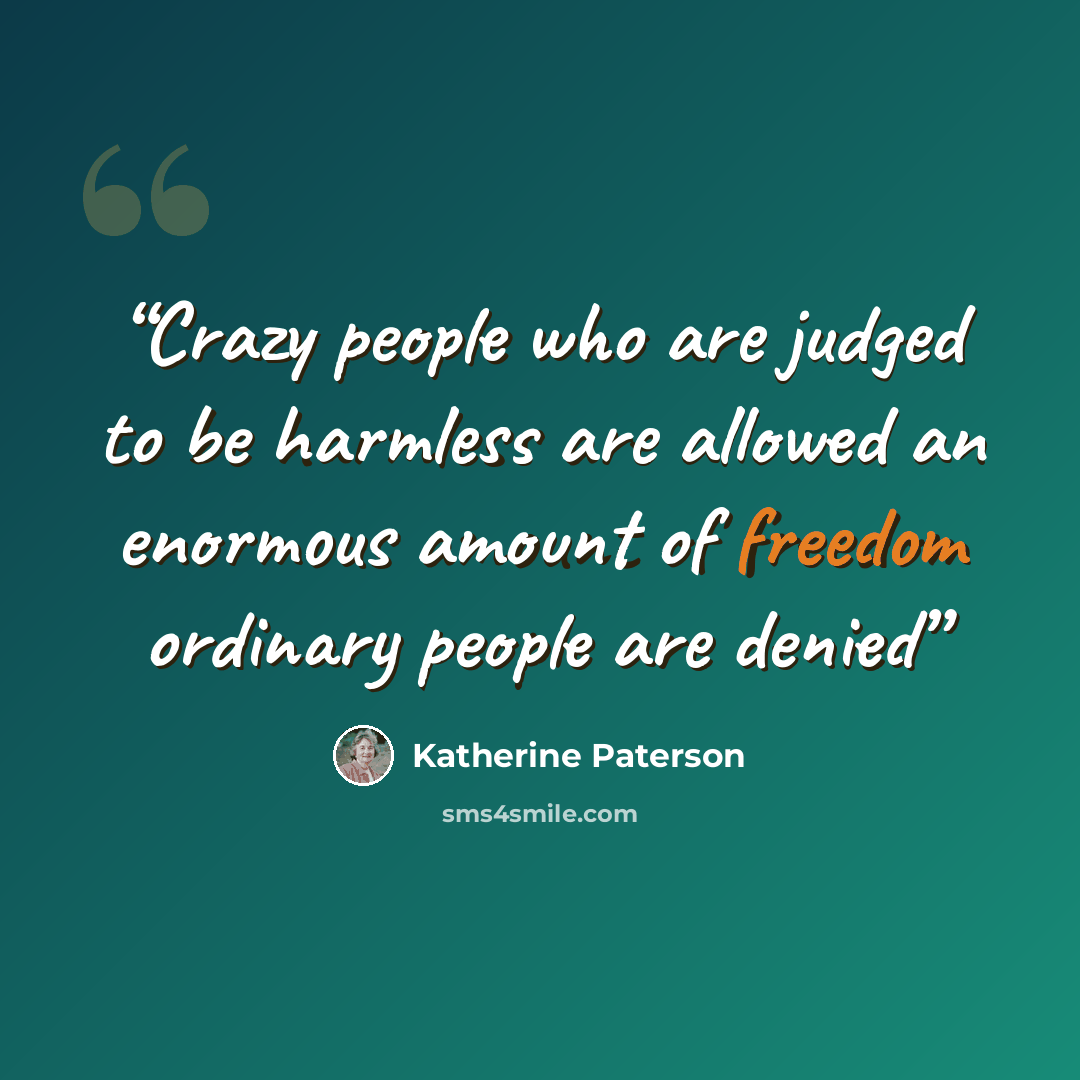 “Crazy people who are judged to be harmless are allowed an enormous amount of freedom ordinary people are denied” quote by Katherine Paterson