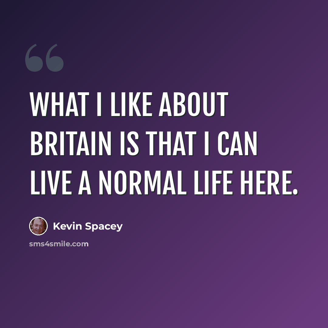 “What I like about Britain is that I can live a normal life here.” quote by Kevin Spacey