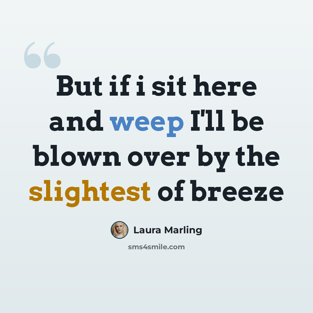 “But if i sit here and weep I'll be blown over by the slightest of breeze” quote by Laura Marling
