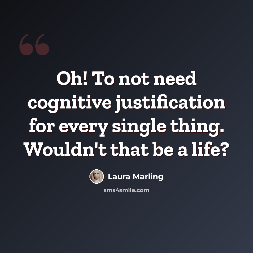 “Oh! To not need cognitive justification for every single thing. Wouldn't that be a life?” quote by Laura Marling