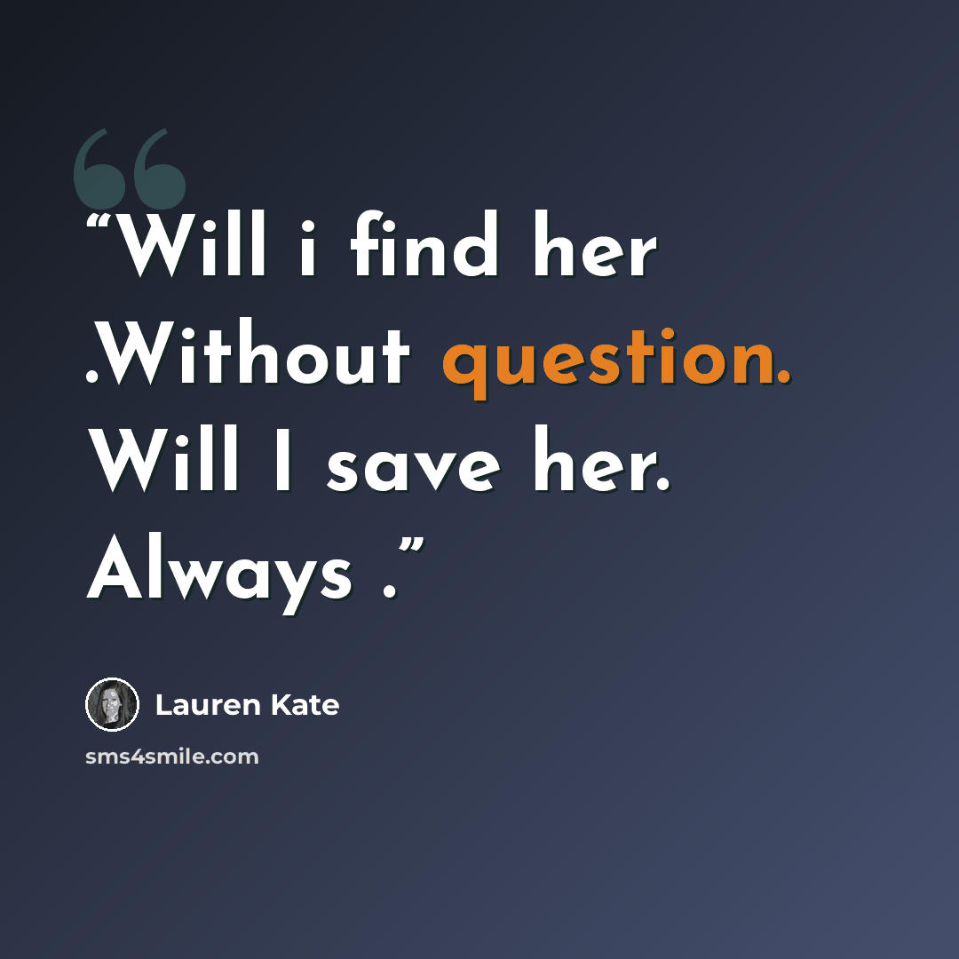 “Will i find her .Without question. Will I save her. Always .” quote by Lauren Kate