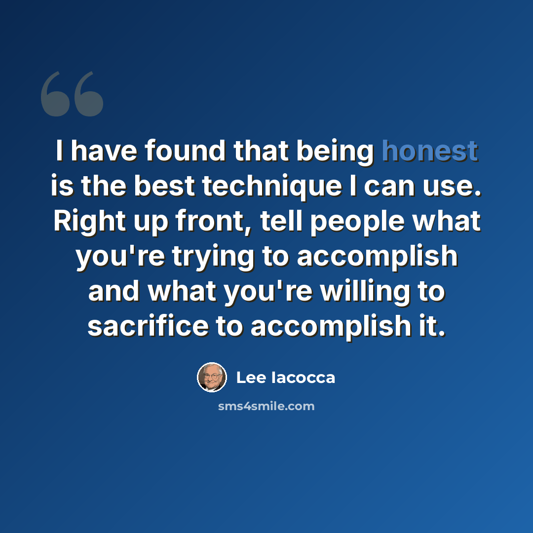 “I have found that being honest is the best technique I can use. Right up front, tell people what you're trying to accomplish and what you're willing to sacrifice to accomplish it.” quote by Lee Iacocca