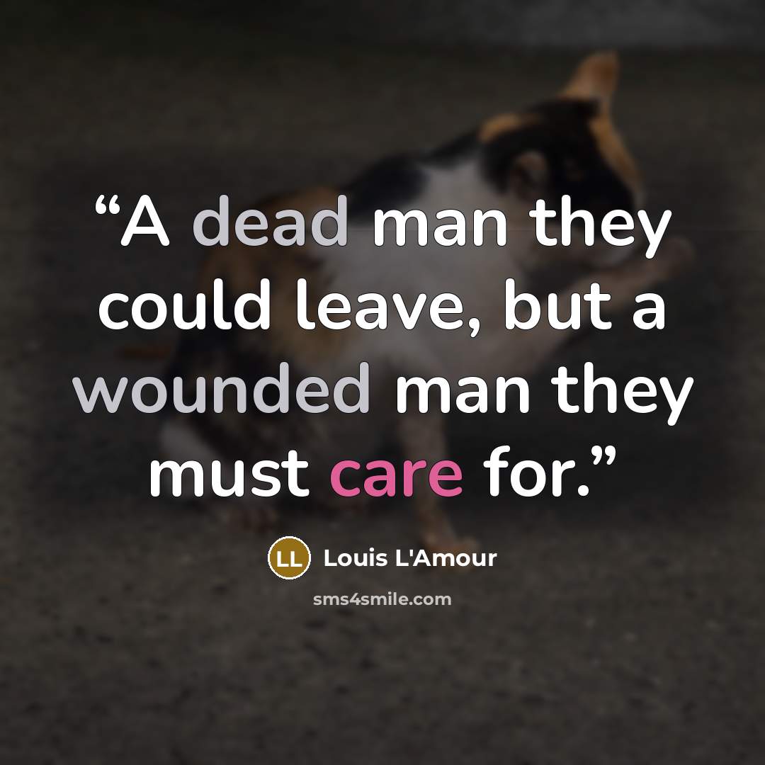 “A dead man they could leave, but a wounded man they must care for.” quote by Louis L'Amour