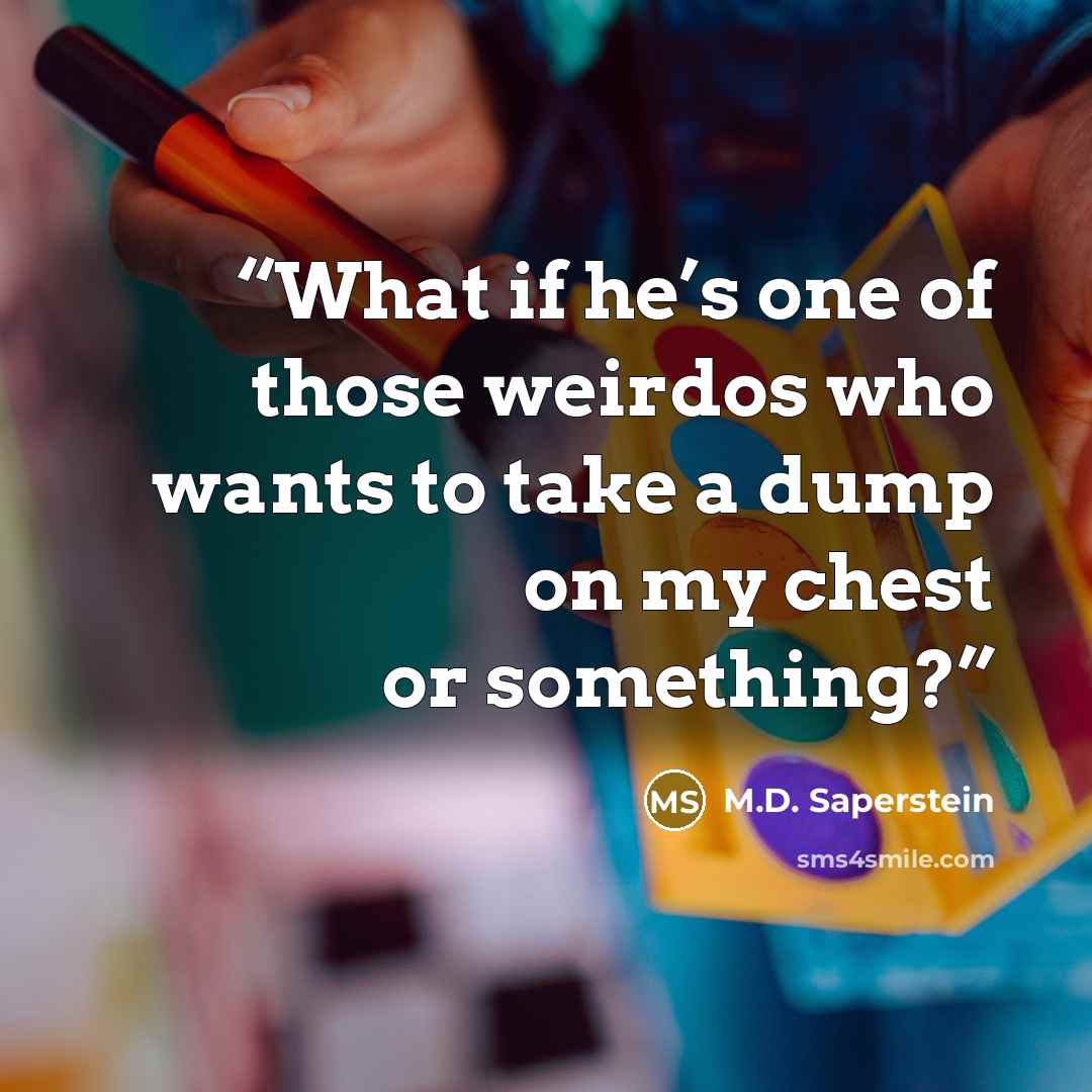 “What if he’s one of those weirdos who wants to take a dump on my chest or something?” quote by M.D. Saperstein