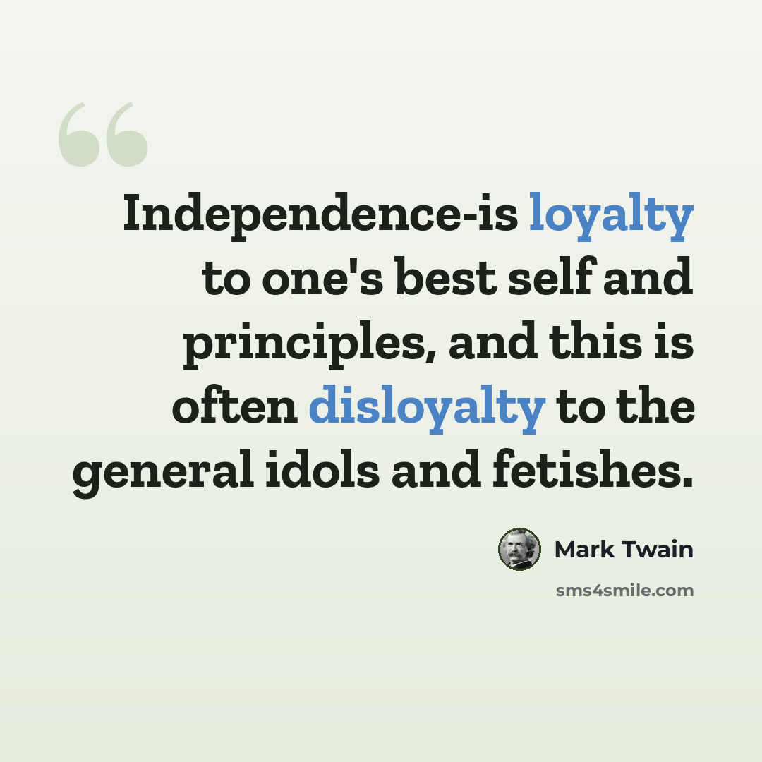 “Independence-is loyalty to one's best self and principles, and this is often disloyalty to the general idols and fetishes.” quote by Mark Twain