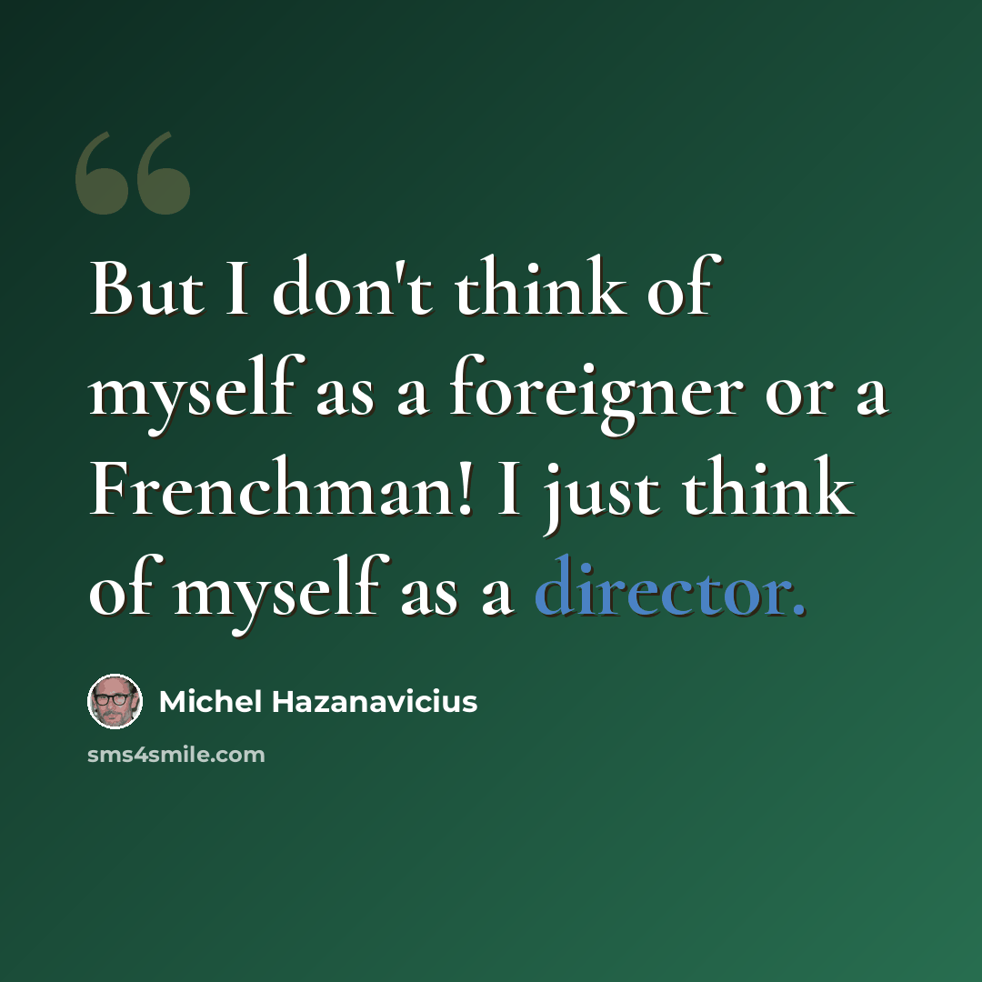 “But I don't think of myself as a foreigner or a Frenchman! I just think of myself as a director.” quote by Michel Hazanavicius
