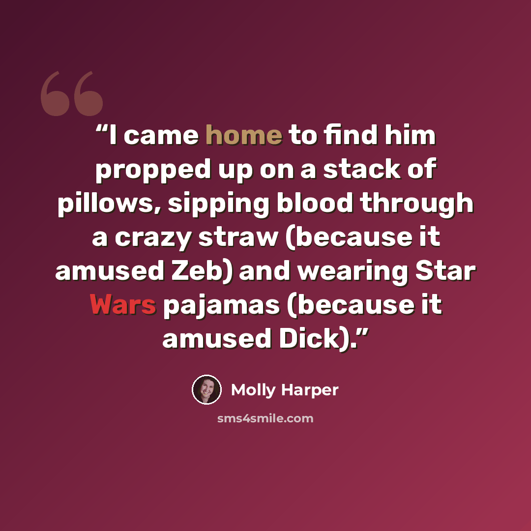 “I came home to find him propped up on a stack of pillows, sipping blood through a crazy straw (because it amused Zeb) and wearing Star Wars pajamas (because it amused Dick).” quote by Molly Harper