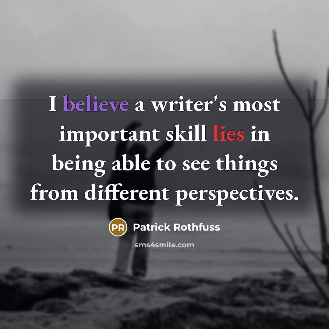 “I believe a writer's most important skill lies in being able to see things from different perspectives.” quote by Patrick Rothfuss