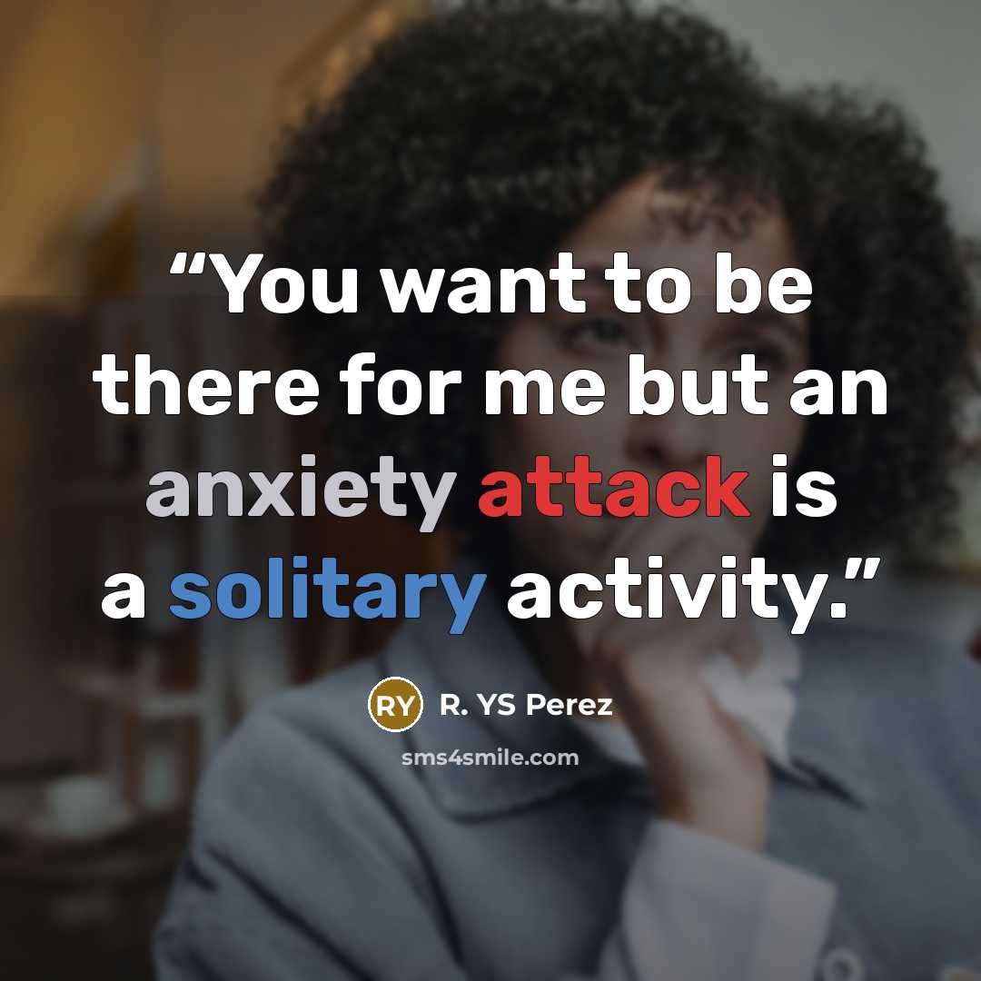 “You want to be there for me but an anxiety attack is a solitary activity.” quote by R. YS Perez