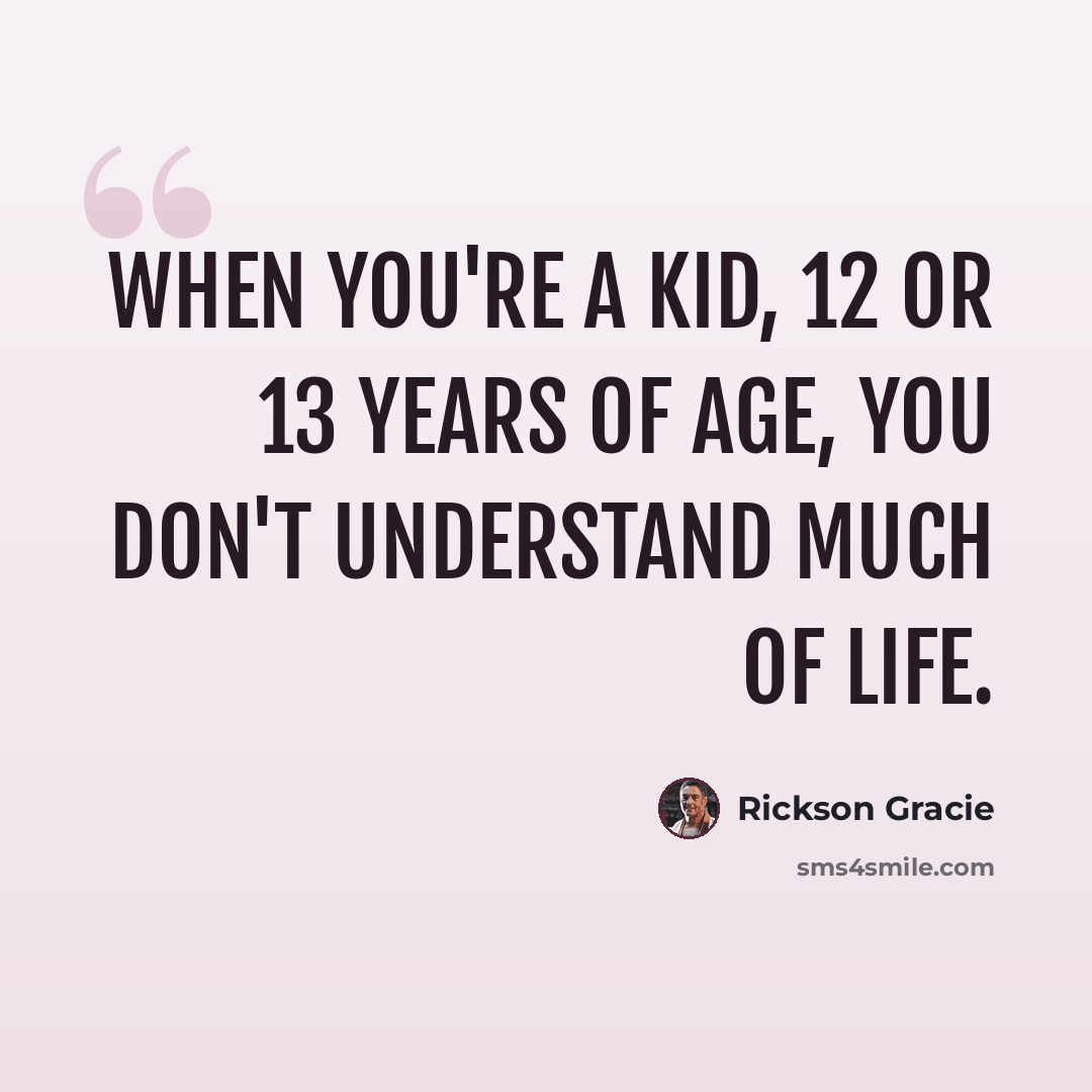 “When you're a kid, 12 or 13 years of age, you don't understand much of life.” quote by Rickson Gracie