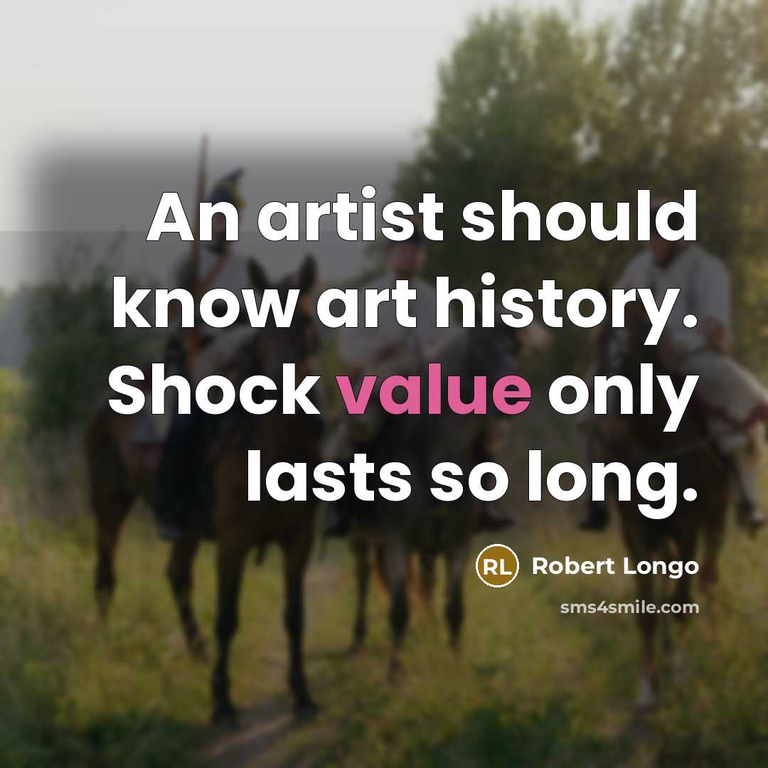“An artist should know art history. Shock value only lasts so long.” quote by Robert Longo
