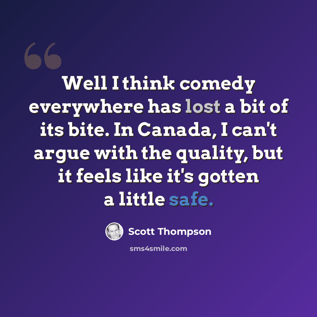 “Well I think comedy everywhere has lost a bit of its bite. In Canada, I can't argue with the quality, but it feels like it's gotten a little safe.” quote by Scott Thompson