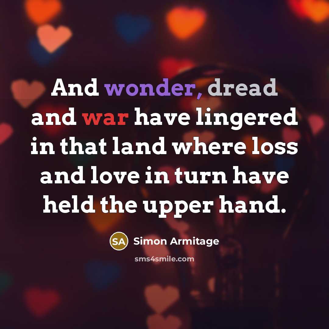 “And wonder, dread and war have lingered in that land where loss and love in turn have held the upper hand.” quote by Simon Armitage