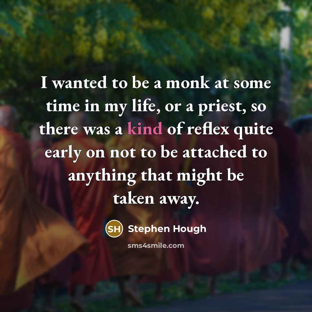 “I wanted to be a monk at some time in my life, or a priest, so there was a kind of reflex quite early on not to be attached to anything that might be taken away.” quote by Stephen Hough