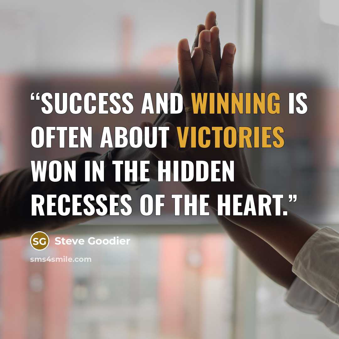 “Success and winning is often about victories won in the hidden recesses of the heart.” quote by Steve Goodier