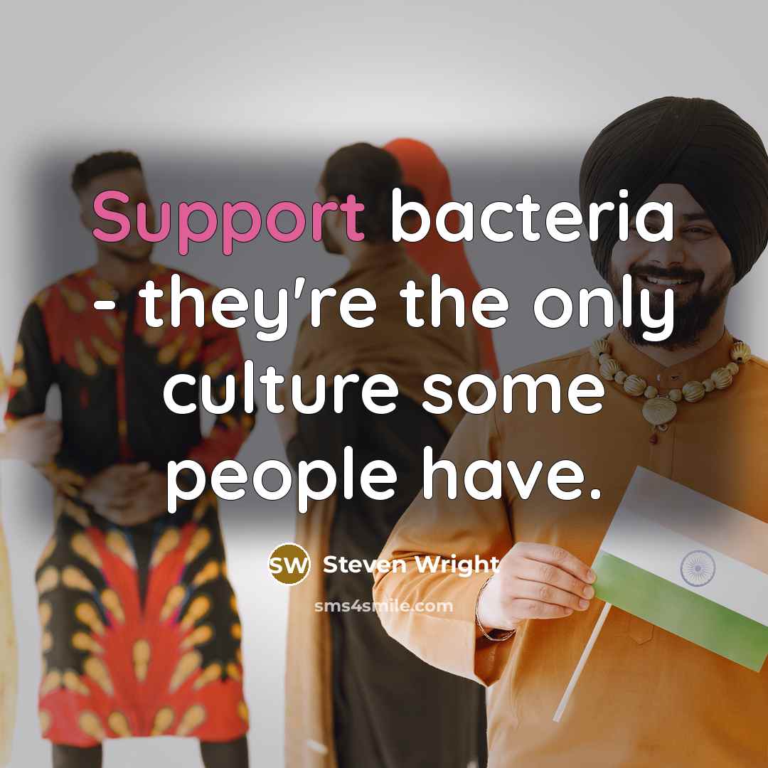“Support bacteria - they're the only culture some people have.” quote by Steven Wright