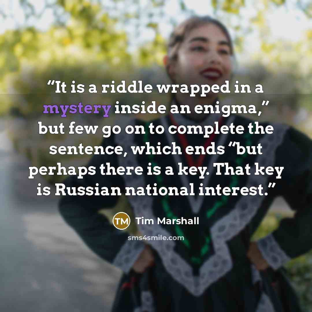 “It is a riddle wrapped in a mystery inside an enigma,” but few go on to complete the sentence, which ends “but perhaps there is a key. That key is Russian national interest.” quote by Tim Marshall
