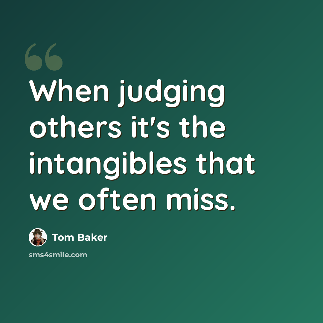 “When judging others it's the intangibles that we often miss.” quote by Tom Baker