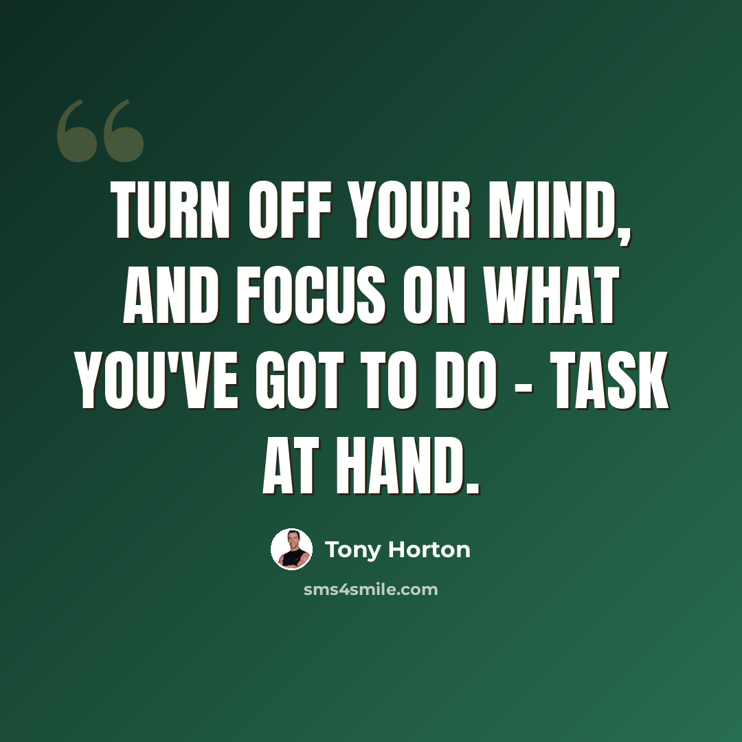 “Turn off your mind, and focus on what you've got to do - task at hand.” quote by Tony Horton