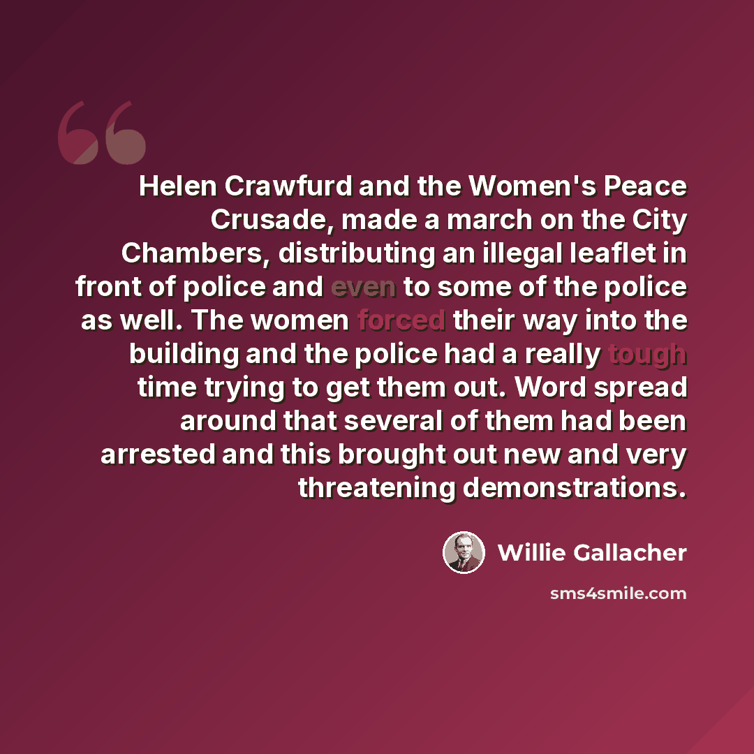 “Helen Crawfurd and the Women's Peace Crusade, made a march on the City Chambers, distributing an illegal leaflet in front of police and even to some of the police as well. The women forced their way into the building and the police had a really tough time trying to get them out. Word spread around…” quote by Willie Gallacher