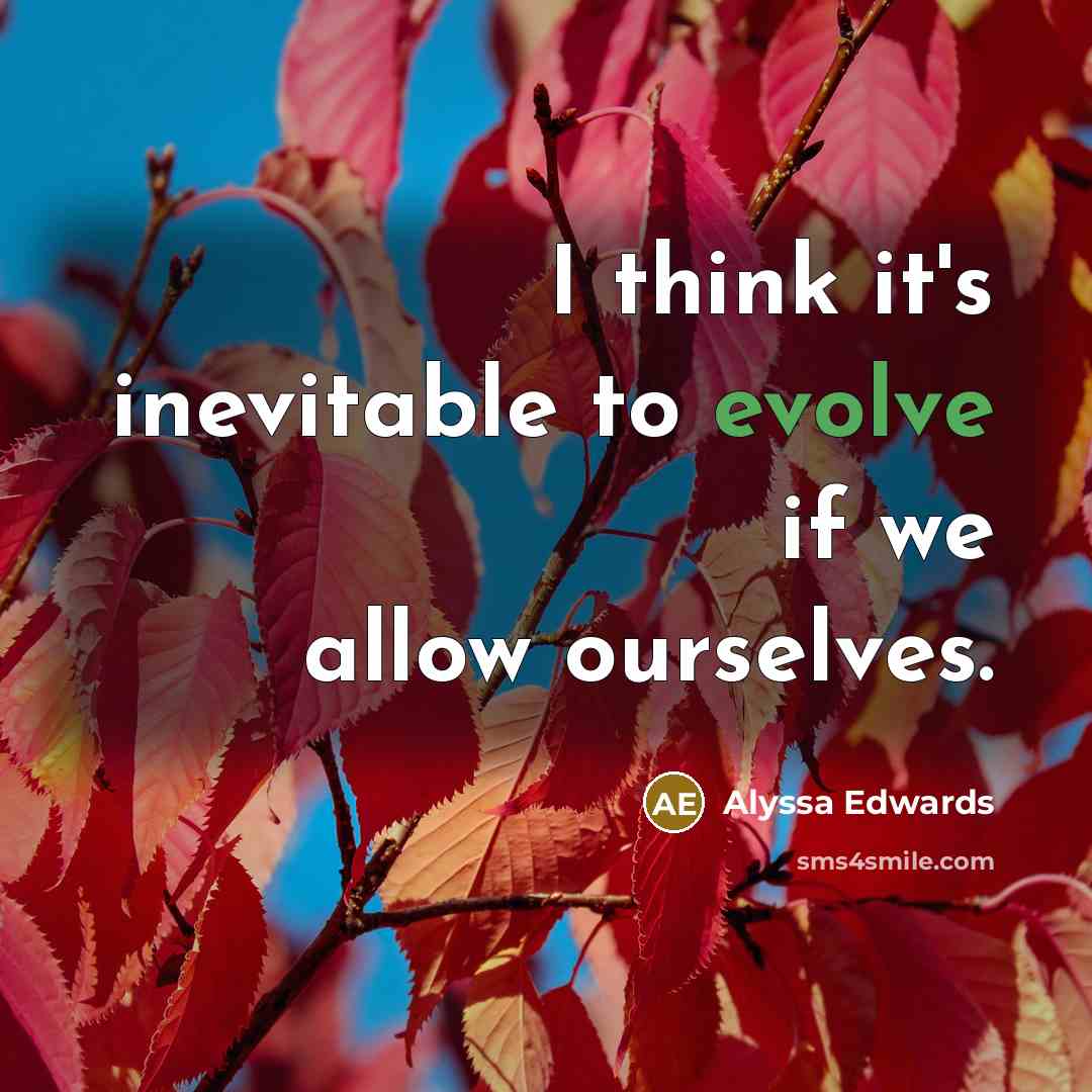 “I think it's inevitable to evolve if we allow ourselves.” quote by Alyssa Edwards