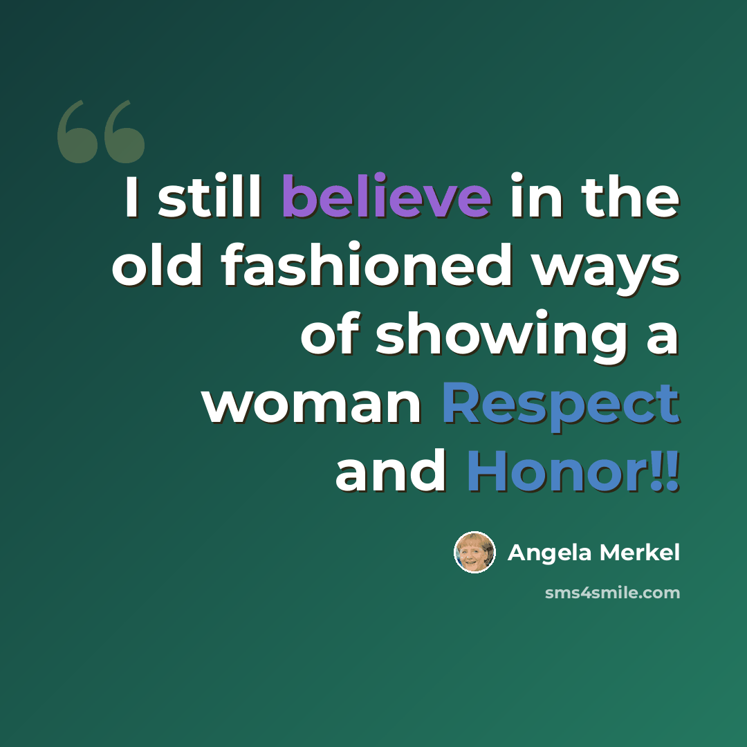 “I still believe in the old fashioned ways of showing a woman Respect and Honor!!” quote by Angela Merkel