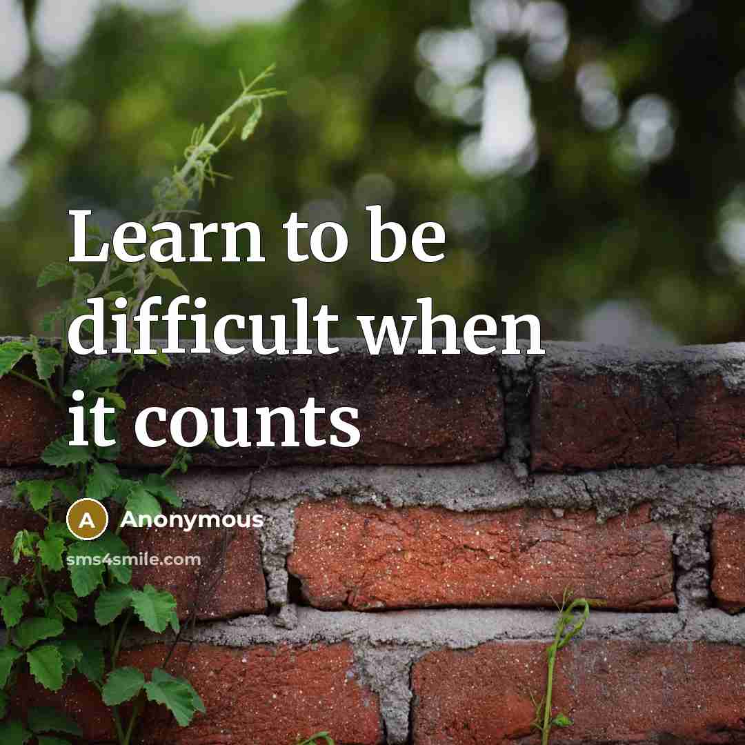 “Learn to be difficult when it counts” quote by Anonymous