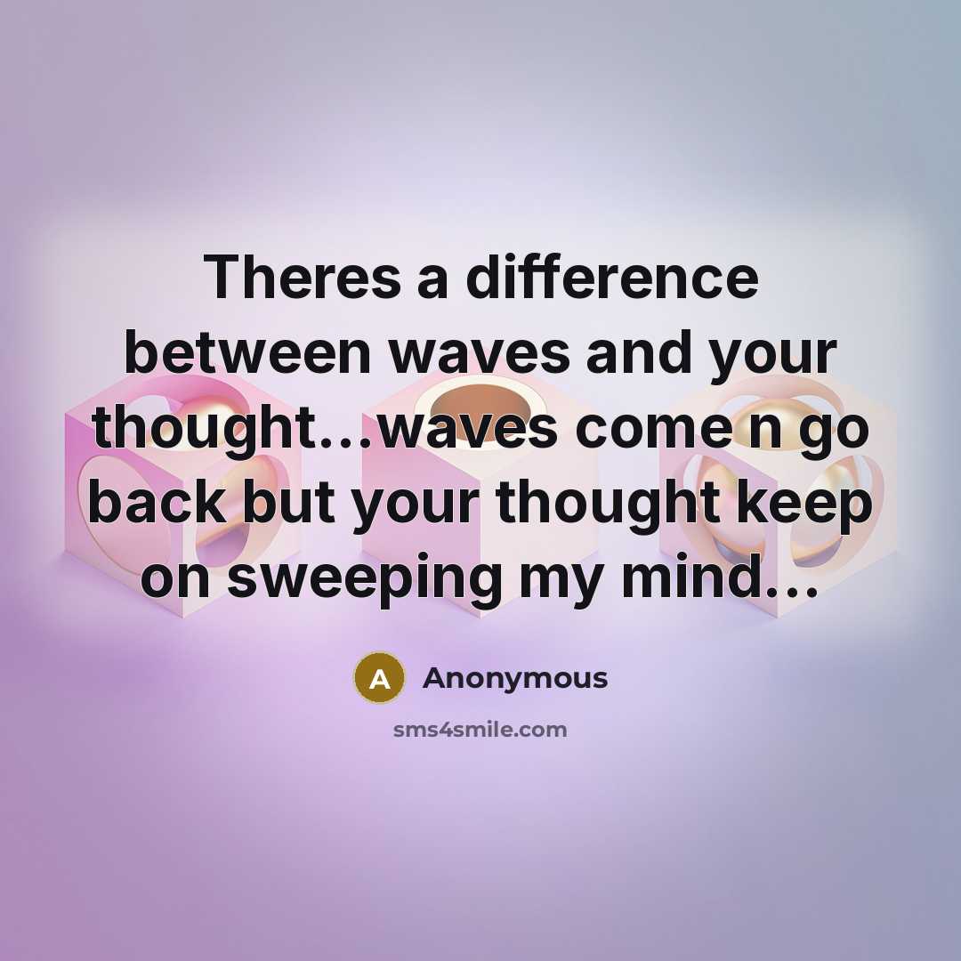“Theres a difference between waves and your thought...waves come n go back but your thought keep on sweeping my mind...” quote by Anonymous