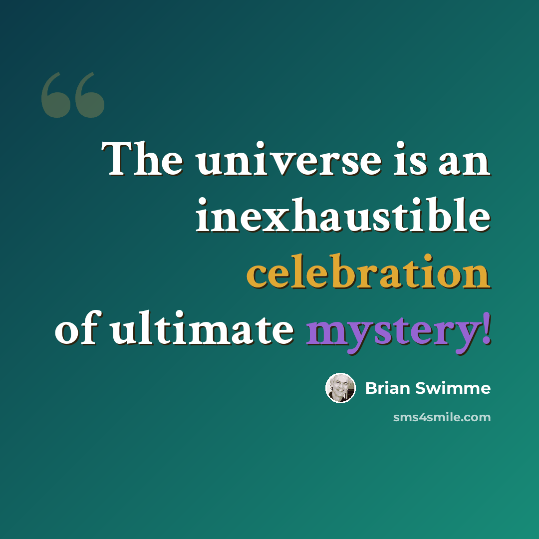 “The universe is an inexhaustible celebration of ultimate mystery!” quote by Brian Swimme
