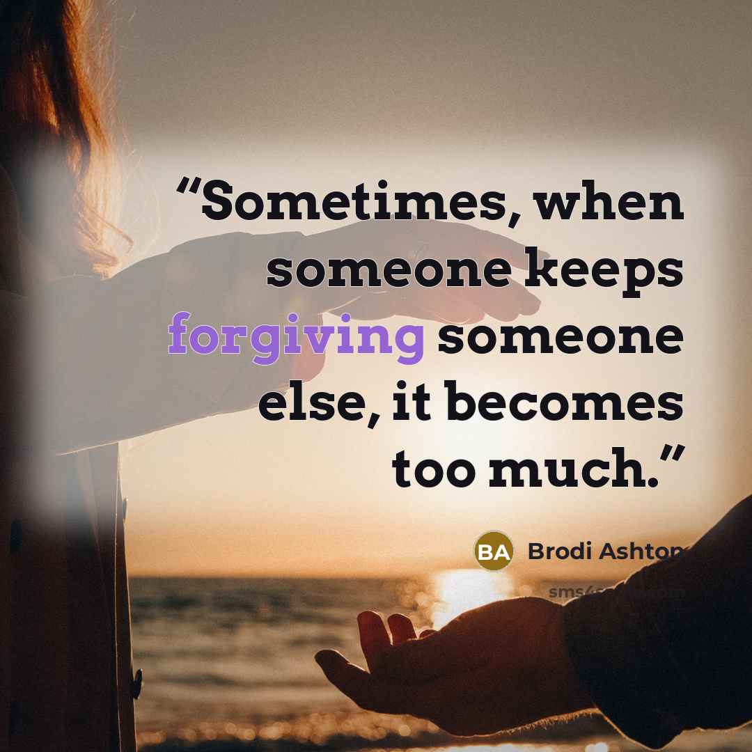 “Sometimes, when someone keeps forgiving someone else, it becomes too much.” quote by Brodi Ashton