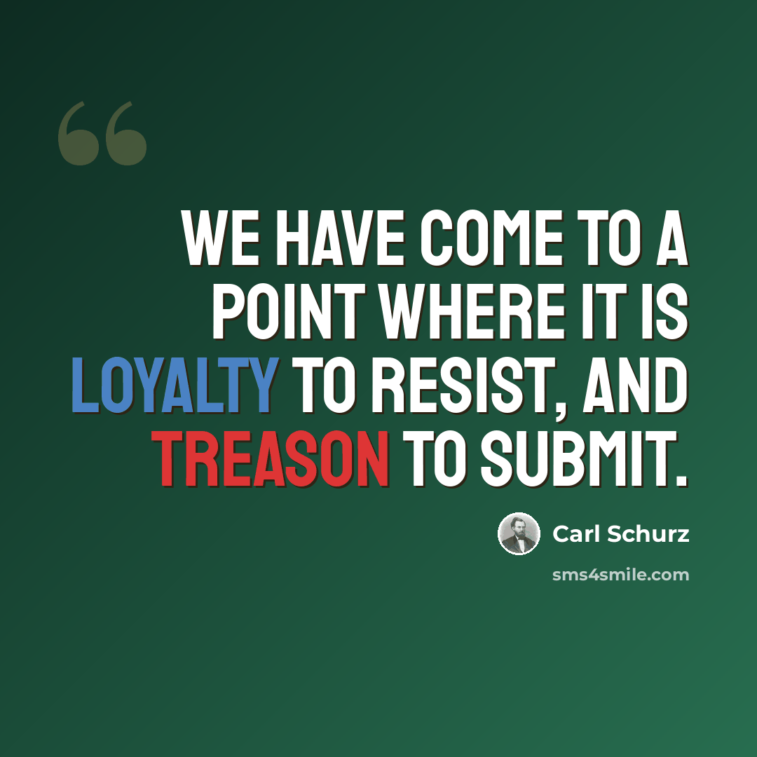 “We have come to a point where it is loyalty to resist, and treason to submit.” quote by Carl Schurz