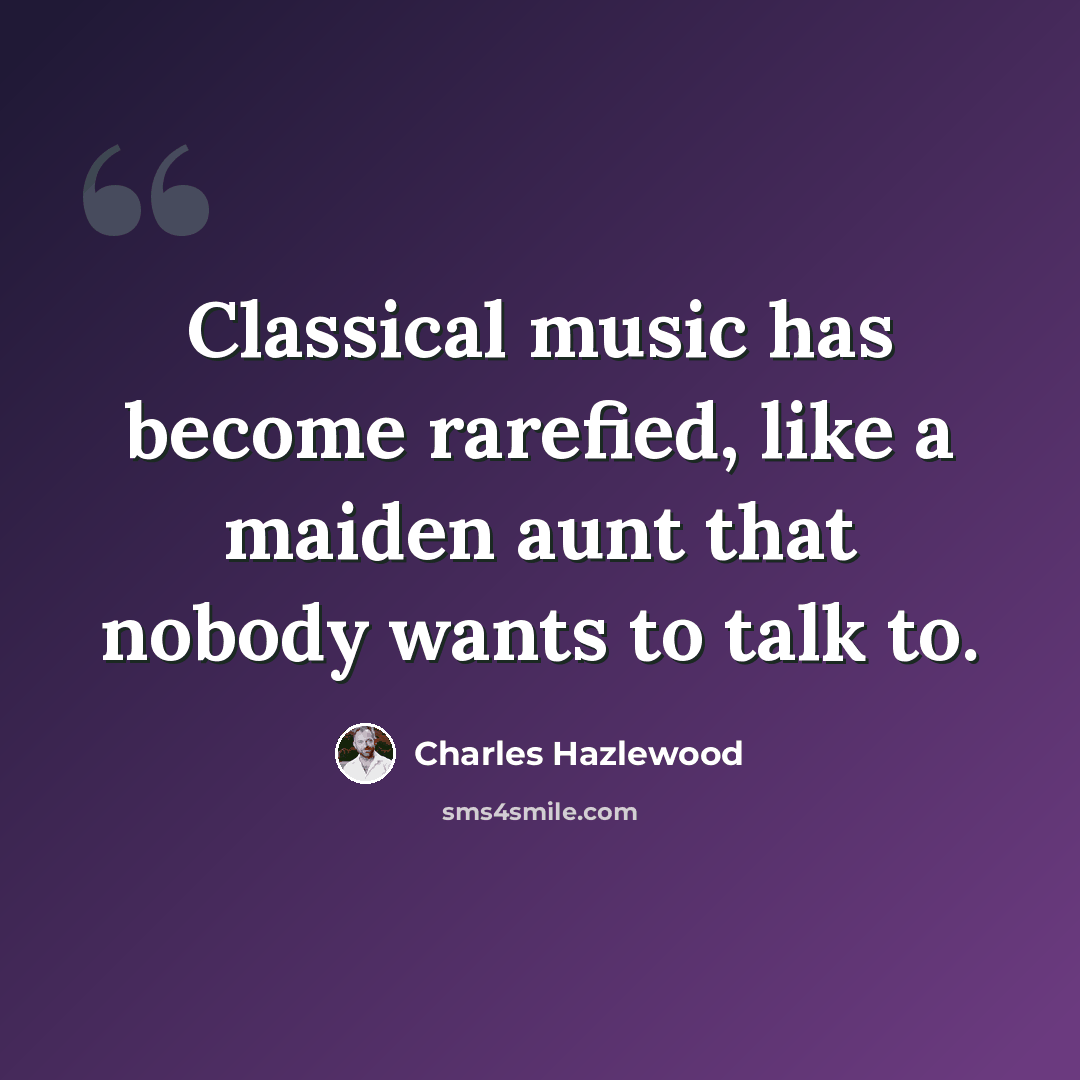 “Classical music has become rarefied, like a maiden aunt that nobody wants to talk to.” quote by Charles Hazlewood