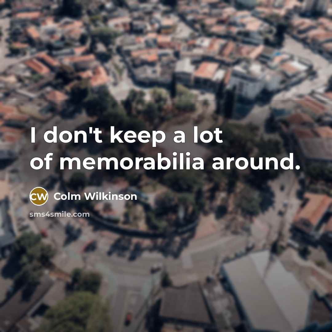 “I don't keep a lot of memorabilia around.” quote by Colm Wilkinson