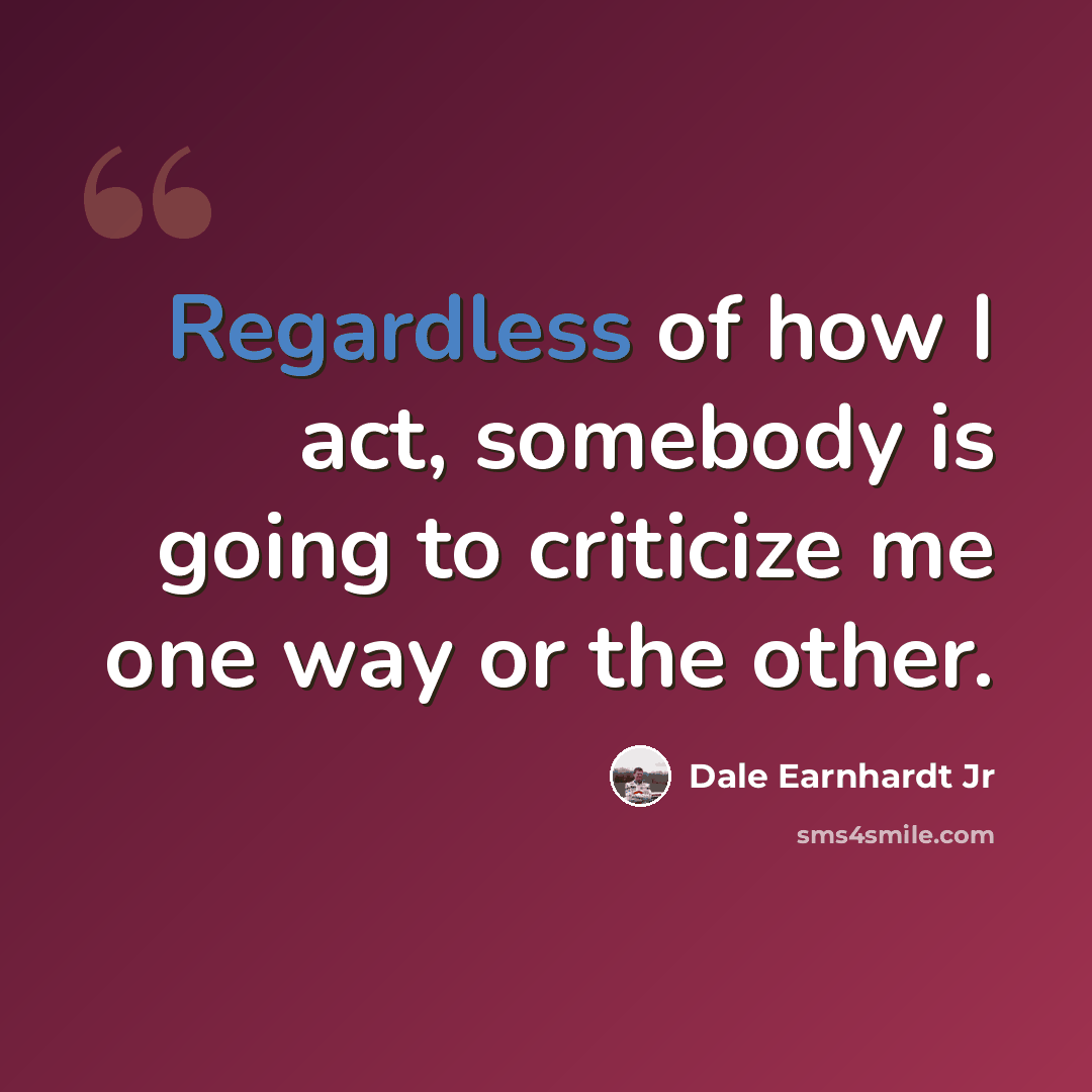 “Regardless of how I act, somebody is going to criticize me one way or the other.” quote by Dale Earnhardt Jr