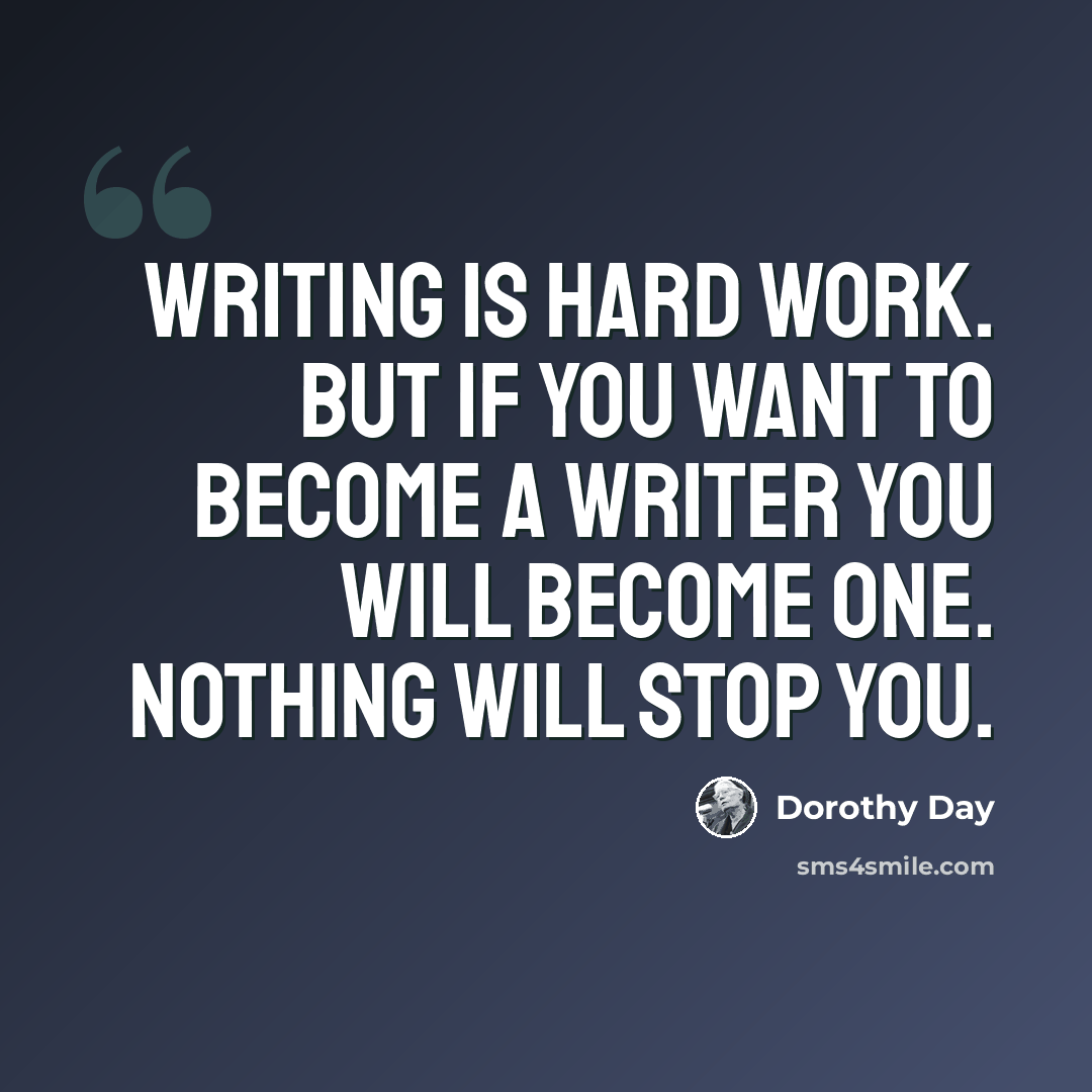“Writing is hard work. But if you want to become a writer you will become one. Nothing will stop you.” quote by Dorothy Day