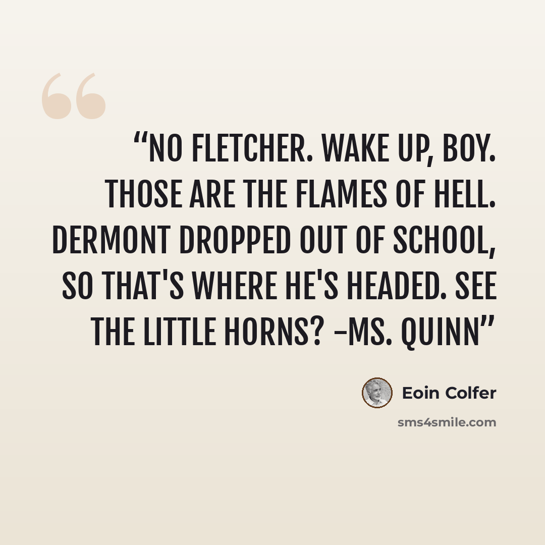 “No Fletcher. Wake up, boy. Those are the flames of Hell. Dermont dropped out of school, so that's where he's headed. See the little horns? -Ms. Quinn” quote by Eoin Colfer