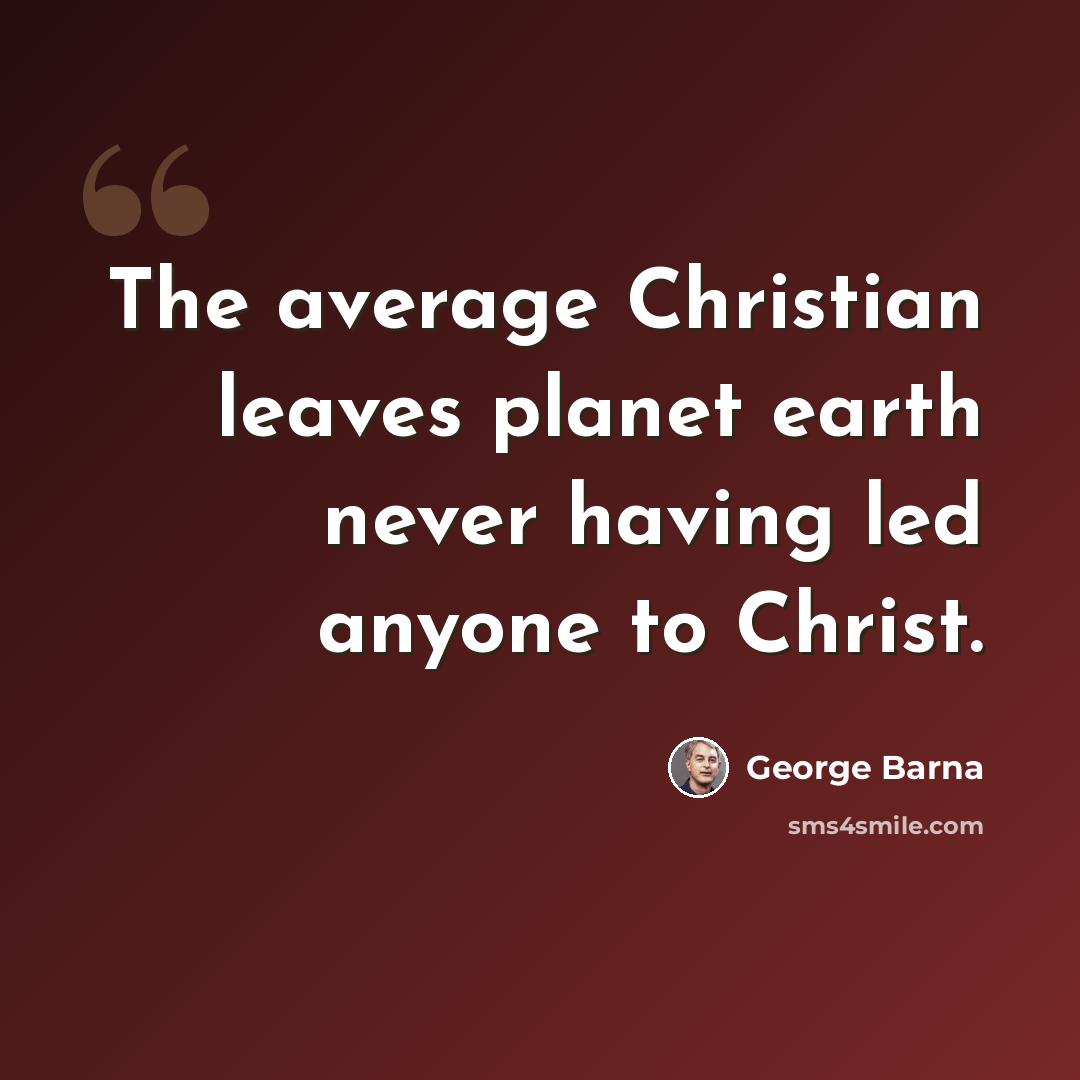 “The average Christian leaves planet earth never having led anyone to Christ.” quote by George Barna