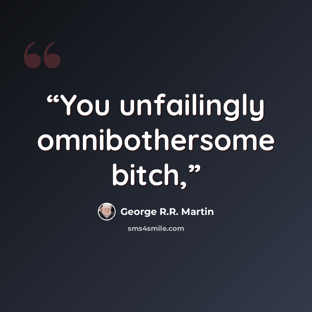 “You unfailingly omnibothersome bitch,” quote by George R.R. Martin