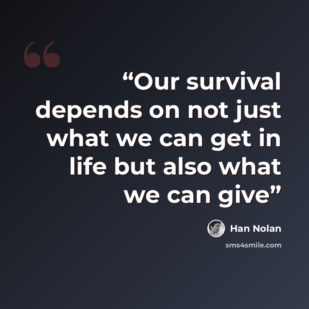 “Our survival depends on not just what we can get in life but also what we can give” quote by Han Nolan