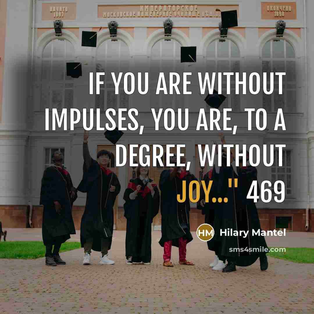 “If you are without impulses, you are, to a degree, without joy..." 469” quote by Hilary Mantel