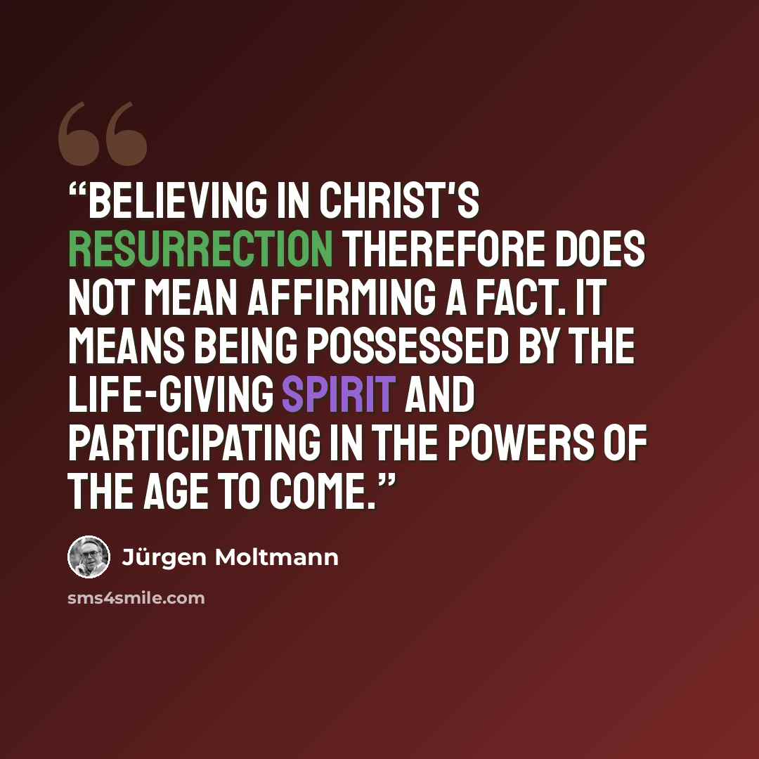 “Believing in Christ's resurrection therefore does not mean affirming a fact. It means being possessed by the life-giving Spirit and participating in the powers of the age to come.” quote by Jürgen Moltmann