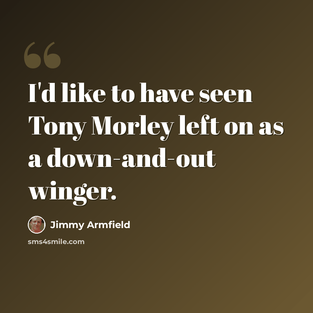 “I'd like to have seen Tony Morley left on as a down-and-out winger.” quote by Jimmy Armfield