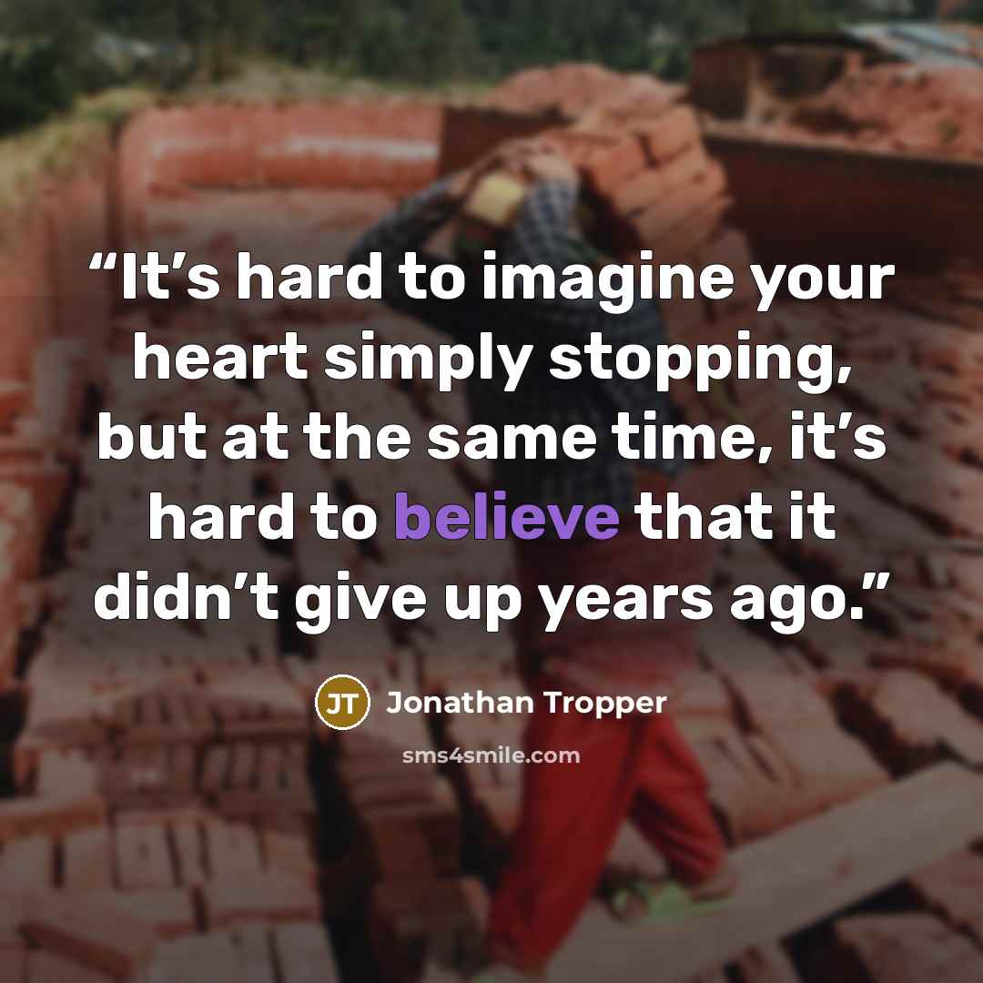 “It’s hard to imagine your heart simply stopping, but at the same time, it’s hard to believe that it didn’t give up years ago.” quote by Jonathan Tropper